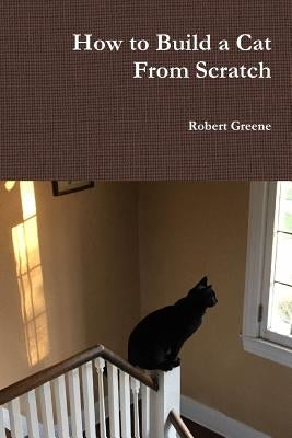 How to Build a Cat From Scratch by Greene, Robert