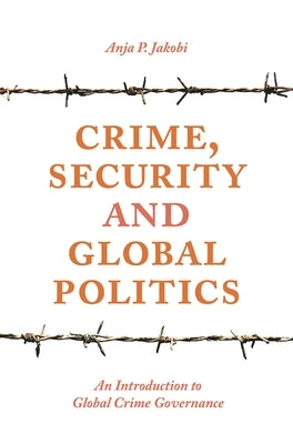 Crime, Security and Global Politics: An Introduction to Global Crime Governance by Jakobi, Anja P.