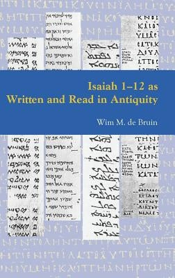 Isaiah 1-12 as Written and Read in Antiquity by De Bruin, Wim M.