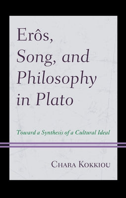 Erôs, Song, and Philosophy in Plato: Towards a Synthesis of a Cultural Ideal by Kokkiou, Chara