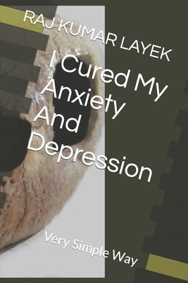 I Cured My Anxiety And Depression: Very Simple Way by Layek, Raj Kumar