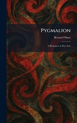 Pygmalion: A Romance in Five Acts by Shaw, Bernard