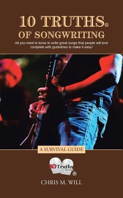 10 Truths of Songwriting: A Survival Guide by Will, Chris M.