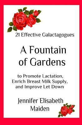 A Fountain of Gardens: 21 Effective Galactagogues to Promote Lactation, Enrich Breast Milk Supply, and Improve Let Down by Maiden, Jennifer Elisabeth