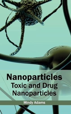 Nanoparticles: Toxic and Drug Nanoparticles by Adams, Mindy