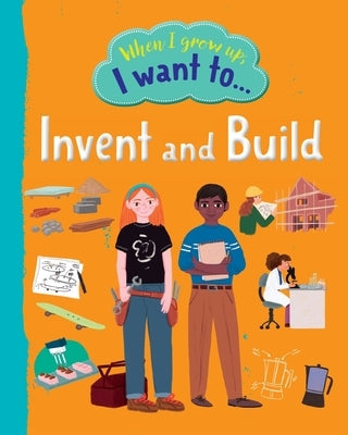 When I Grow Up I Want To Invent And Build by Walden, Sarah