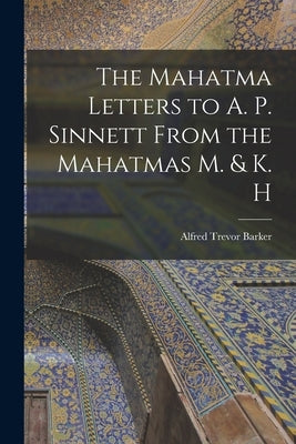 The Mahatma Letters to A. P. Sinnett From the Mahatmas M. & K. H by Barker, Alfred Trevor