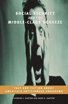 Social Security and the Middle-Class Squeeze: Fact and Fiction about America's Entitlement Programs by Santow, Leonard