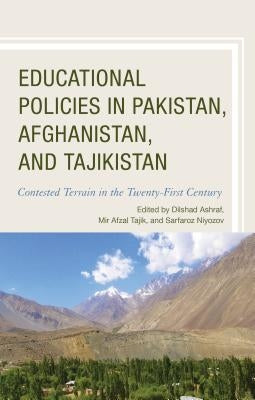 Educational Policies in Pakistan, Afghanistan, and Tajikistan: Contested Terrain in the Twenty-First Century by Ashraf, Dilshad