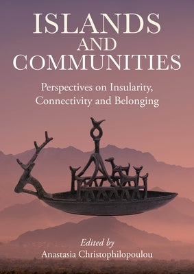 Islands and Communities: Perspectives on Insularity, Connectivity, and Belonging by Christophilopoulou, Anastasia