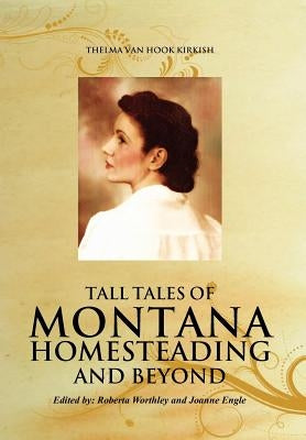 Tall Tales of Montana Homesteading and Beyond by Kirkish, Thelma Van Hook