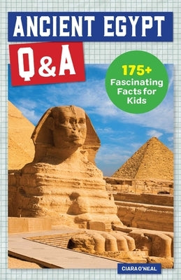 Ancient Egypt Q&A: 175+ Fascinating Facts for Kids by O'Neal, Ciara