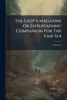 The Lady's Magazine Or Entertaining Companion For The Fair Sex by Anonymous
