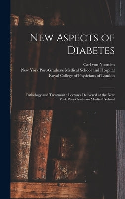 New Aspects of Diabetes: Pathology and Treatment: Lectures Delivered at the New York Post-Graduate Medical School by Noorden, Carl Von 1858-1944