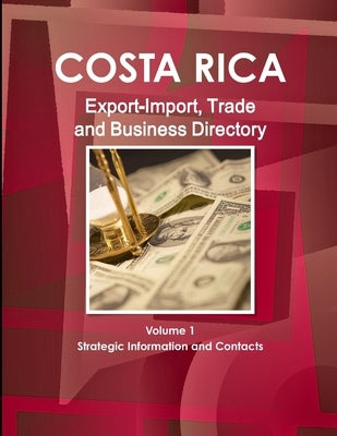 Costa Rica Export-Import, Trade and Business Directory Volume 1 Strategic Information and Contacts by Ibp, Inc