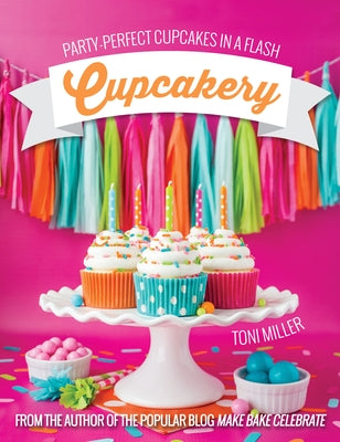 Cupcakery: Party-Perfect Cupcakes in a Flash by Miller, Toni
