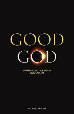 Good God: Suffering, faith, reason and science by Brooks, Michael