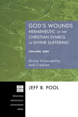 God's Wounds: Hermeneutic of the Christian Symbol of Divine Suffering, Volume One by Pool, Jeff B.