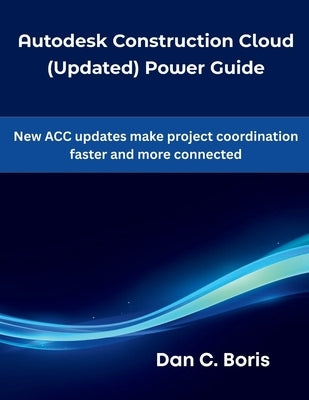 Autodesk Construction Cloud (Updated) Power Guide: New ACC updates make project coordination faster and more connected by Boris, Dan C.
