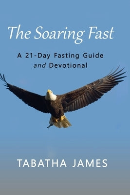 The Soaring Fast: A 21-Day Fasting Guide and Devotional by James, Tabatha