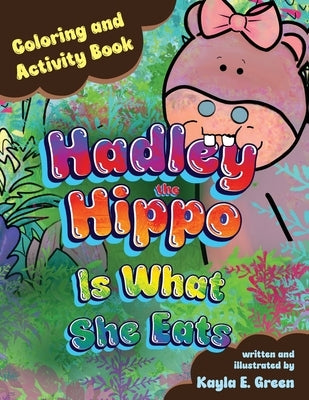 Hadley the Hippo Is What She Eats Coloring and Activity Book by Green, Kayla E.