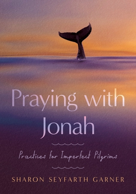 Praying with Jonah: Practices for Imperfect Pilgrims by Sharon Seyfarth Garner