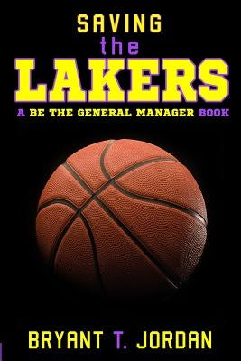 Saving the Lakers: A Be the General Manager Book by Jordan, Bryant T.