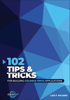 102 Tips & Tricks For Building ColdBox HMVC Applications by Majano, Luis Fernando