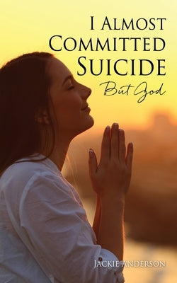 I Almost Committed Suicide But God by Anderson, Jackie