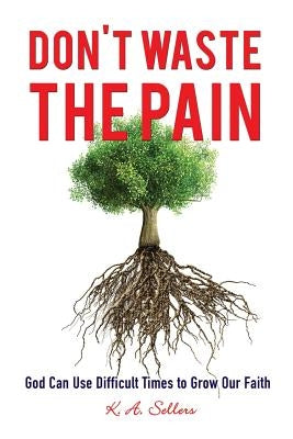 Don't Waste the Pain by Sellers, K. a.