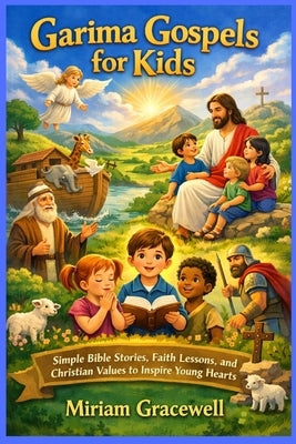 Garima Gospels for Kids: Simple Bible Stories, Faith Lessons, and Christian Values to Inspire Young Hearts by Gracewell, Miriam
