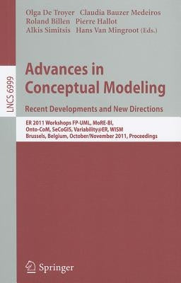 Advances in Conceptual Modeling. Recent Developments and New Directions: Er 2011 Workshops Fp-Uml, More-Bi, Onto-Com, Secogis, Variability@er, Wism, B by De Troyer, Olga