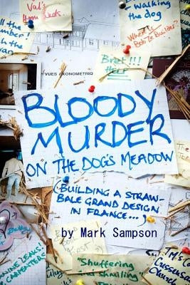 Bloody Murder On The Dog's Meadow: Building a straw-bale grand design in France by Sampson, Mark