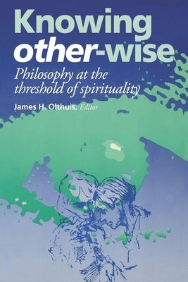 Knowing Other-Wise: Epistemology at the Threshold of Spirituality by Olthuis, James H.