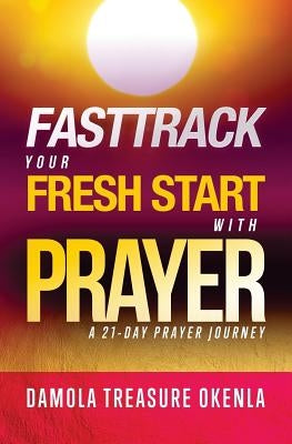 Fast Track Your Fresh Start: A 21-Day Prayer Journey by Okenla, Damola Treasure