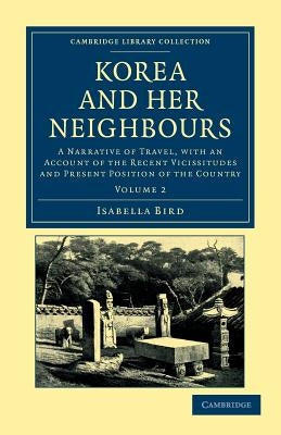 Korea and Her Neighbours: A Narrative of Travel, with an Account of the Recent Vicissitudes and Present Position of the Country by Bird, Isabella
