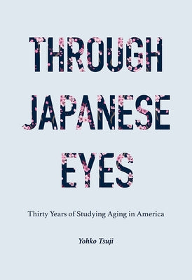 Through Japanese Eyes: Thirty Years of Studying Aging in America by Tsuji, Yohko