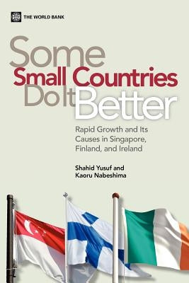 Some Small Countries Do It Better: Rapid Growth and Its Causes in Singapore, Finland, and Ireland by Yusuf, Shahid