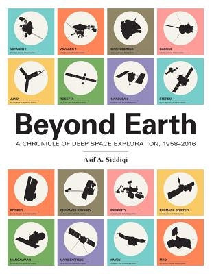 Beyond Earth: A Chronicle of Deep Space Exploration, 1958-2016 by Siddiqi, Asif a.