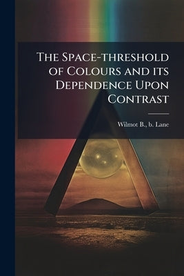 The Space-threshold of Colours and its Dependence Upon Contrast: First Article by Lane, Wilmot B. B.