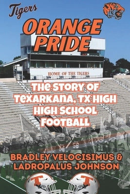 Orange Pride: The Story of Texarkana, TX High High School Football by Johnson, Ladropalus