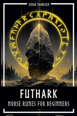Futhark - Norse Runes for Beginners: Deciphering the language of the gods - understanding the meaning and symbolism of runes and integrating them into by Thoresen, Einar