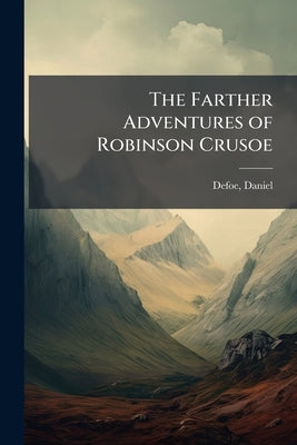 The Farther Adventures of Robinson Crusoe by Defoe, Daniel
