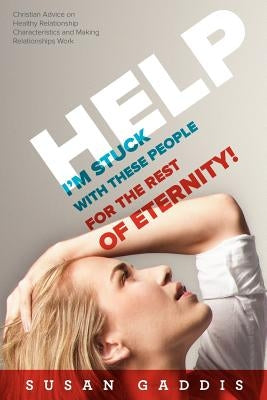 Help, I'm Stuck With These People for the Rest of Eternity!: Christian Advice on Healthy Relationship Characteristics and Making Relationships Work by Gaddis, Susan