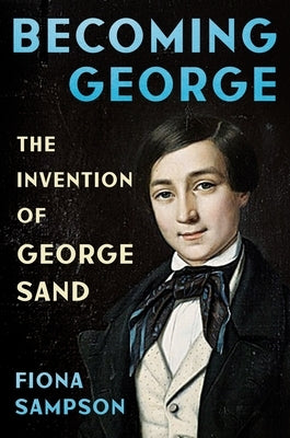 Becoming George: The Invention of George Sand by Sampson, Fiona