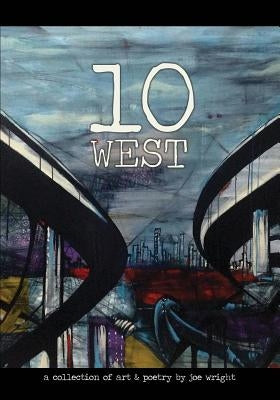 10 West: A Collection of Art & Poetry by Joe Wright by Wright, Joe