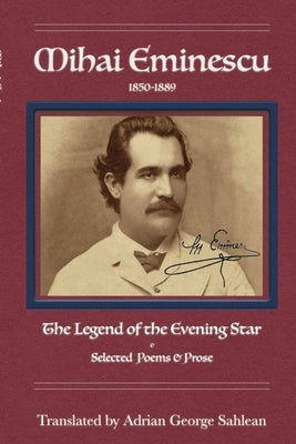 Mihai Eminescu: Legend of the Evening Star & Selected Poems & Prose by Sahlean, Adrian George