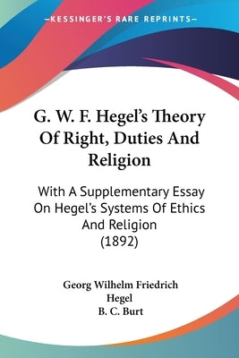 G. W. F. Hegel's Theory Of Right, Duties And Religion: With A Supplementary Essay On Hegel's Systems Of Ethics And Religion (1892) by Hegel, Georg Wilhelm Friedrich