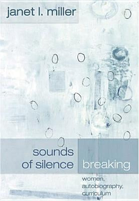 Sounds of Silence Breaking: Women, Autobiography, Curriculum by Pinar, William F.