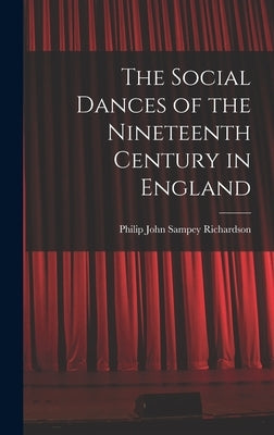 The Social Dances of the Nineteenth Century in England by Richardson, Philip John Sampey 1875-